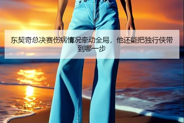 东契奇总决赛伤病情况牵动全局，他还能把独行侠带到哪一步