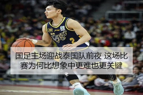 国足主场迎战泰国队前夜 这场比赛为何比想象中更难也更关键
